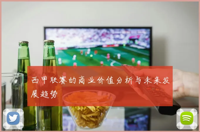 西甲联赛的商业价值分析与未来发展趋势