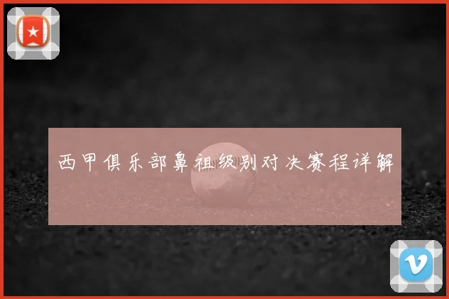 西甲俱乐部鼻祖级别对决赛程详解