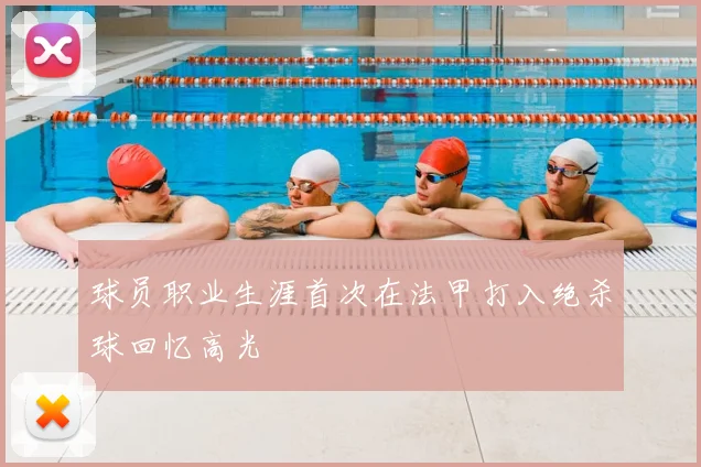 球员职业生涯首次在法甲打入绝杀球回忆高光