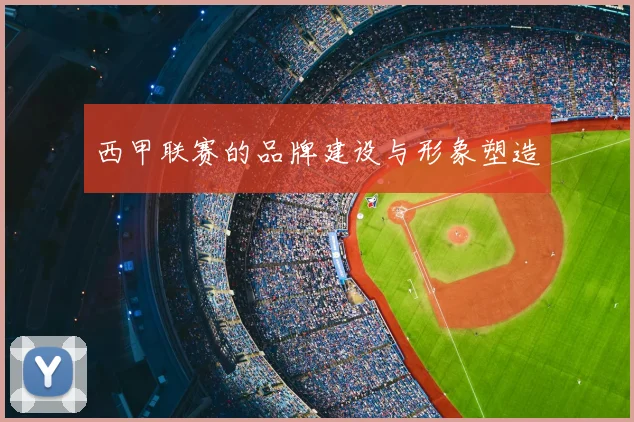西甲联赛的品牌建设与形象塑造