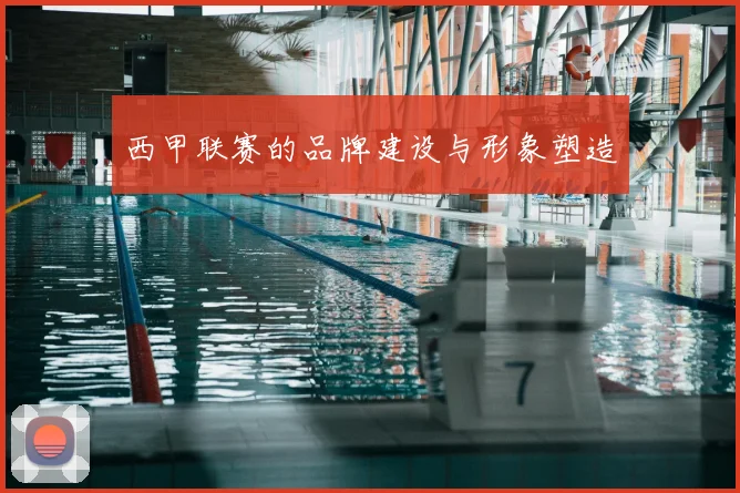 西甲联赛的品牌建设与形象塑造