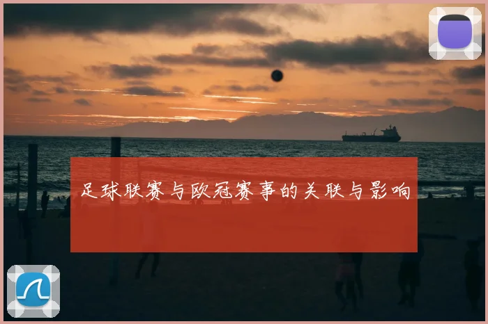 足球联赛与欧冠赛事的关联与影响