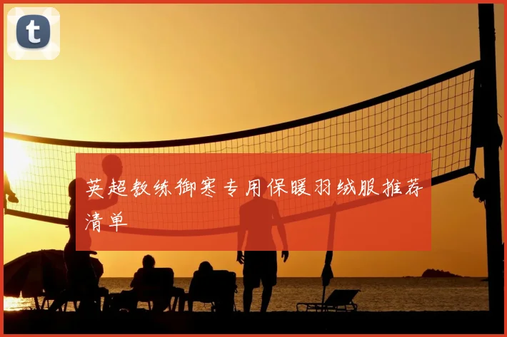 英超教练御寒专用保暖羽绒服推荐清单
